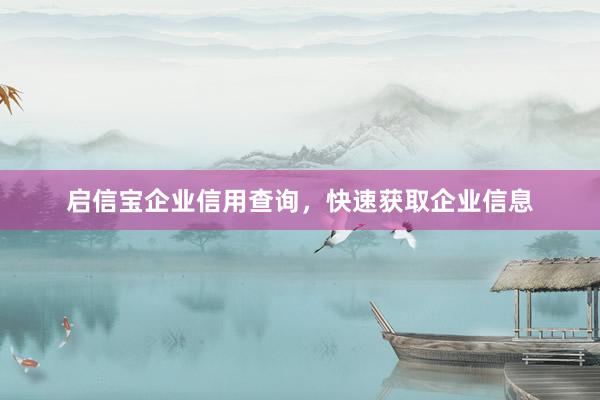启信宝企业信用查询，快速获取企业信息