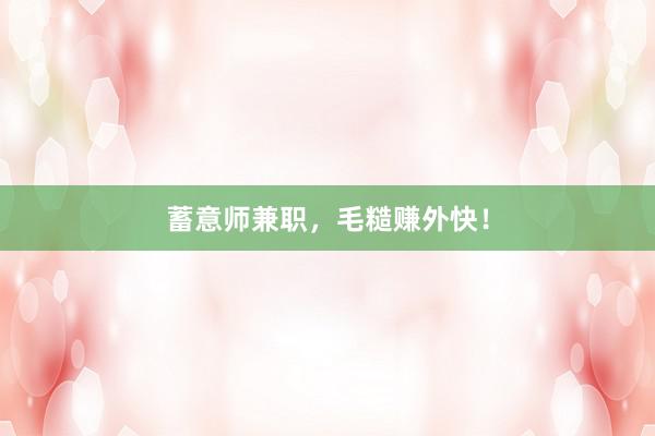 蓄意师兼职，毛糙赚外快！
