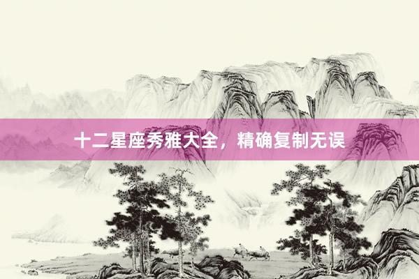 十二星座秀雅大全，精确复制无误