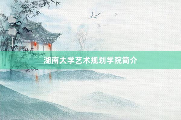 湖南大学艺术规划学院简介