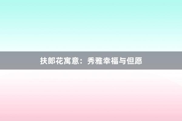 扶郎花寓意:秀雅幸福与但愿