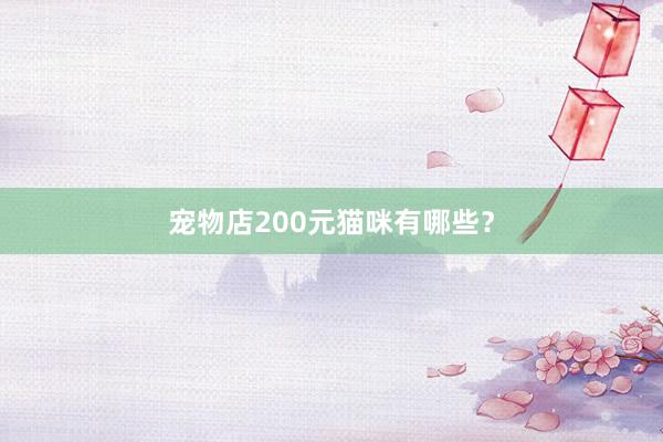 宠物店200元猫咪有哪些？
